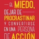 Cómo vencer el miedo, dejar de procrastinar y convertirse en una persona de acción